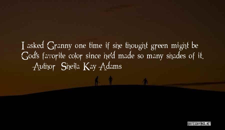 Sheila Kay Adams Quotes: I Asked Granny One Time If She Thought Green Might Be God's Favorite Color Since He'd Made So Many Shades