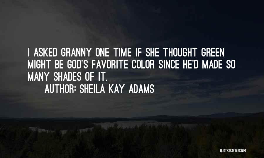 Sheila Kay Adams Quotes: I Asked Granny One Time If She Thought Green Might Be God's Favorite Color Since He'd Made So Many Shades