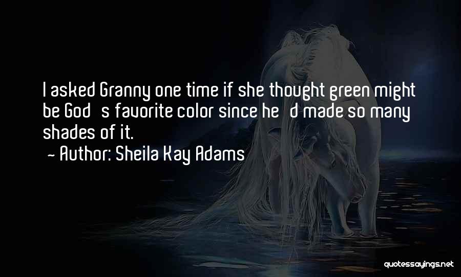 Sheila Kay Adams Quotes: I Asked Granny One Time If She Thought Green Might Be God's Favorite Color Since He'd Made So Many Shades