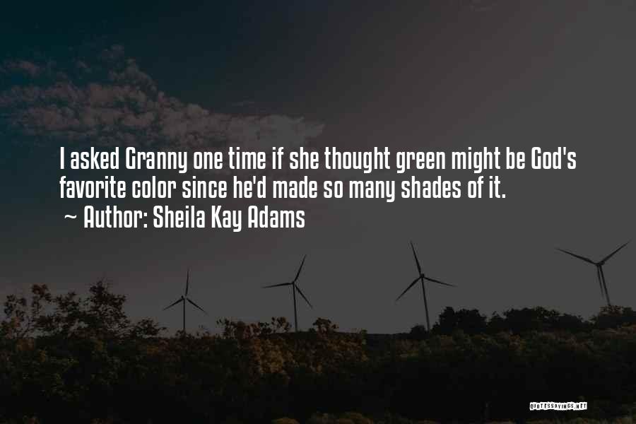 Sheila Kay Adams Quotes: I Asked Granny One Time If She Thought Green Might Be God's Favorite Color Since He'd Made So Many Shades