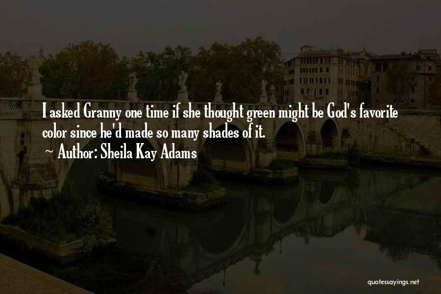 Sheila Kay Adams Quotes: I Asked Granny One Time If She Thought Green Might Be God's Favorite Color Since He'd Made So Many Shades