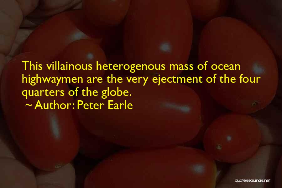 Peter Earle Quotes: This Villainous Heterogenous Mass Of Ocean Highwaymen Are The Very Ejectment Of The Four Quarters Of The Globe.