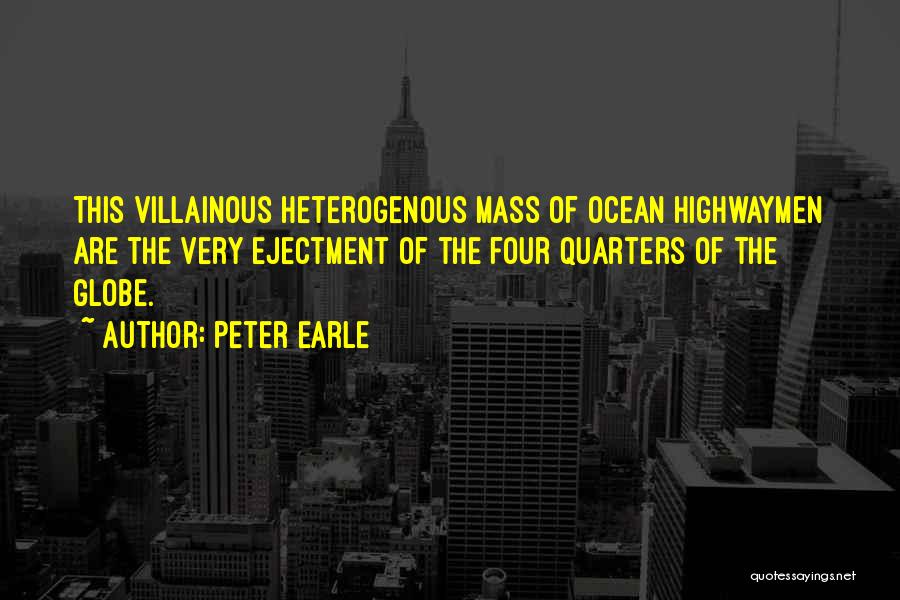 Peter Earle Quotes: This Villainous Heterogenous Mass Of Ocean Highwaymen Are The Very Ejectment Of The Four Quarters Of The Globe.