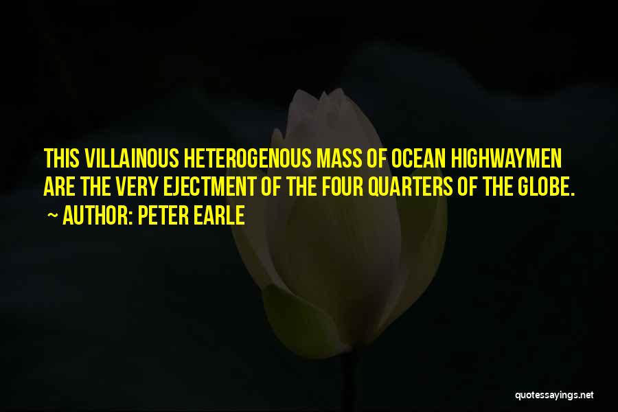 Peter Earle Quotes: This Villainous Heterogenous Mass Of Ocean Highwaymen Are The Very Ejectment Of The Four Quarters Of The Globe.