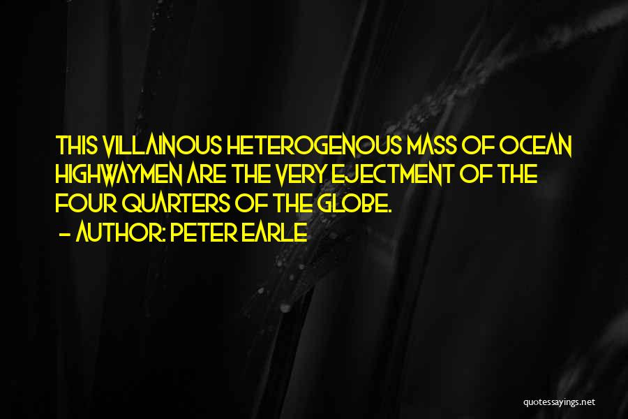 Peter Earle Quotes: This Villainous Heterogenous Mass Of Ocean Highwaymen Are The Very Ejectment Of The Four Quarters Of The Globe.