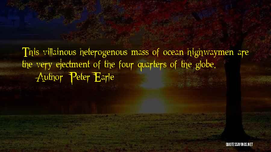 Peter Earle Quotes: This Villainous Heterogenous Mass Of Ocean Highwaymen Are The Very Ejectment Of The Four Quarters Of The Globe.