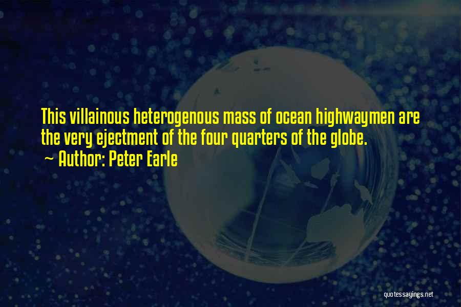Peter Earle Quotes: This Villainous Heterogenous Mass Of Ocean Highwaymen Are The Very Ejectment Of The Four Quarters Of The Globe.