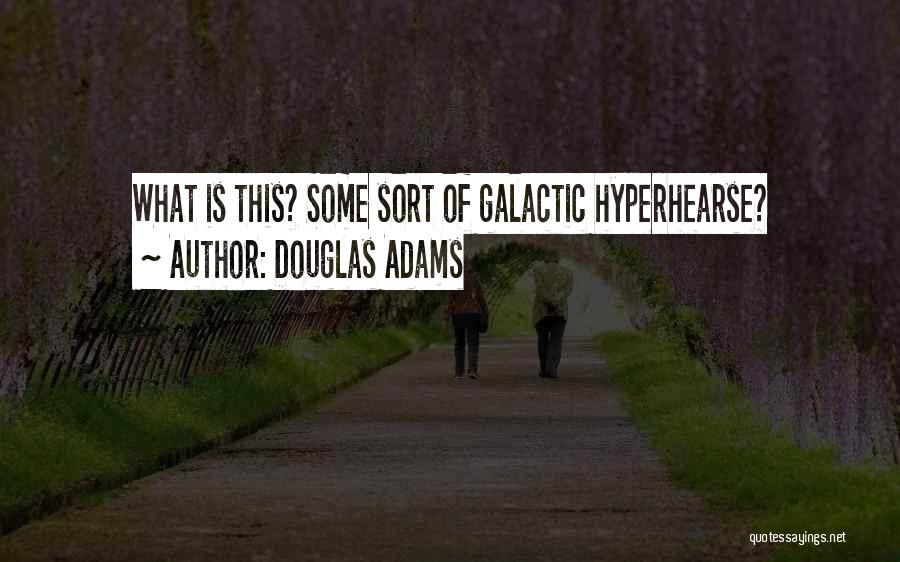 Douglas Adams Quotes: What Is This? Some Sort Of Galactic Hyperhearse?