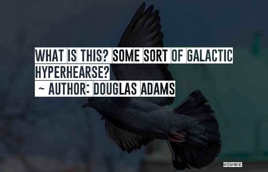 Douglas Adams Quotes: What Is This? Some Sort Of Galactic Hyperhearse?