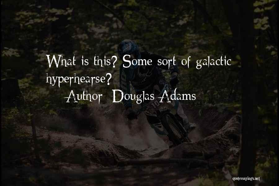 Douglas Adams Quotes: What Is This? Some Sort Of Galactic Hyperhearse?