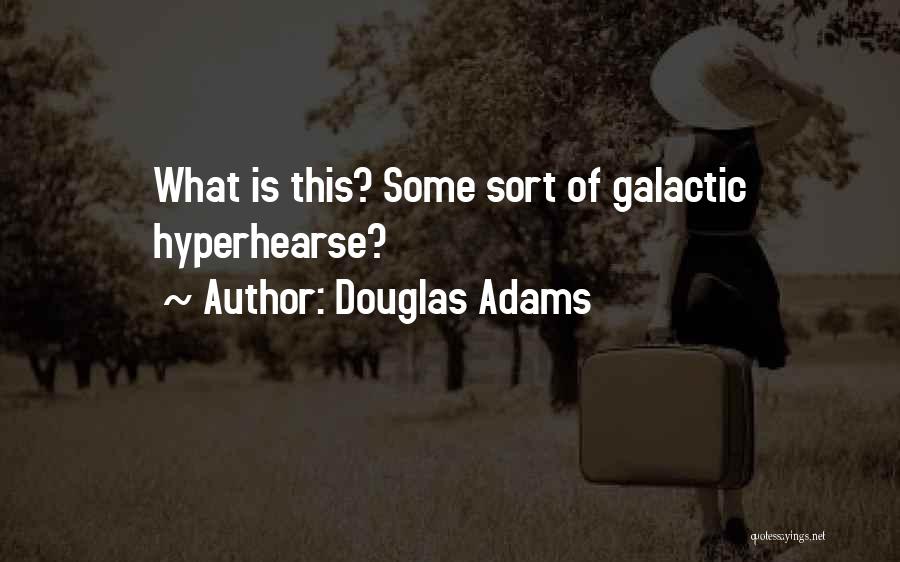 Douglas Adams Quotes: What Is This? Some Sort Of Galactic Hyperhearse?