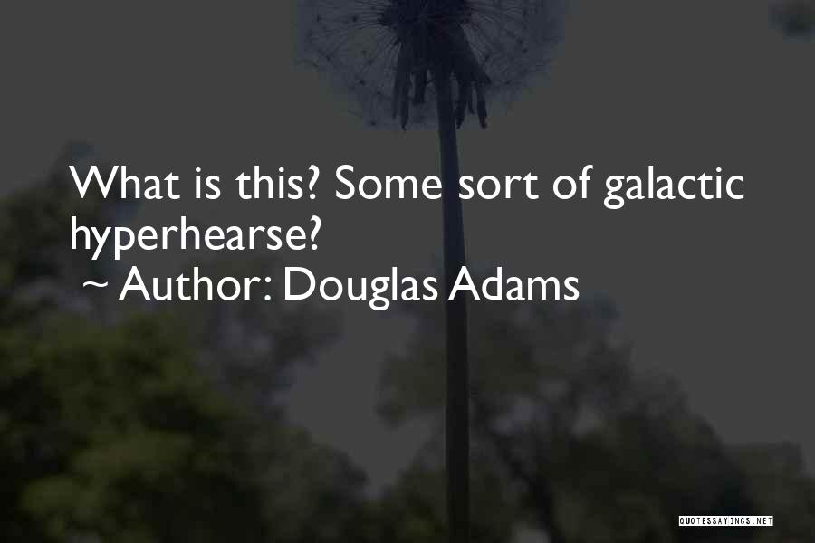 Douglas Adams Quotes: What Is This? Some Sort Of Galactic Hyperhearse?