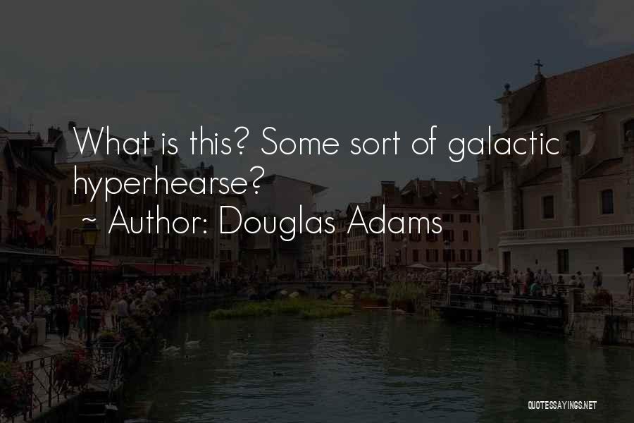 Douglas Adams Quotes: What Is This? Some Sort Of Galactic Hyperhearse?