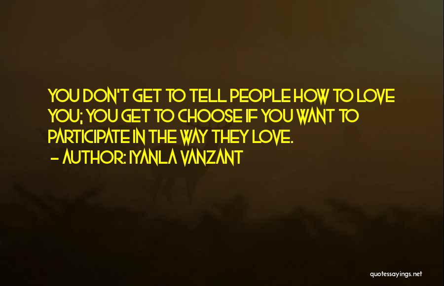 Iyanla Vanzant Quotes: You Don't Get To Tell People How To Love You; You Get To Choose If You Want To Participate In