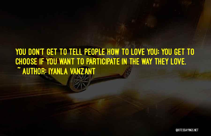 Iyanla Vanzant Quotes: You Don't Get To Tell People How To Love You; You Get To Choose If You Want To Participate In