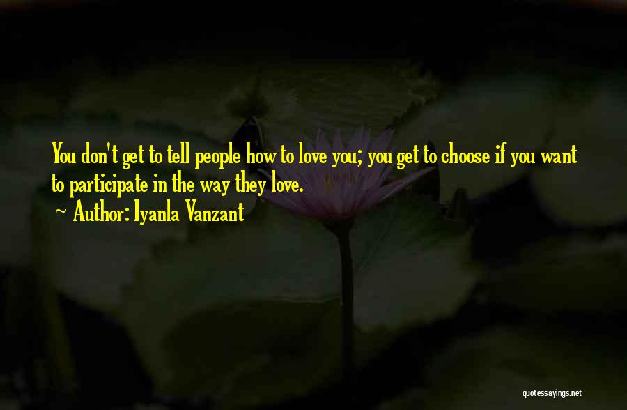 Iyanla Vanzant Quotes: You Don't Get To Tell People How To Love You; You Get To Choose If You Want To Participate In