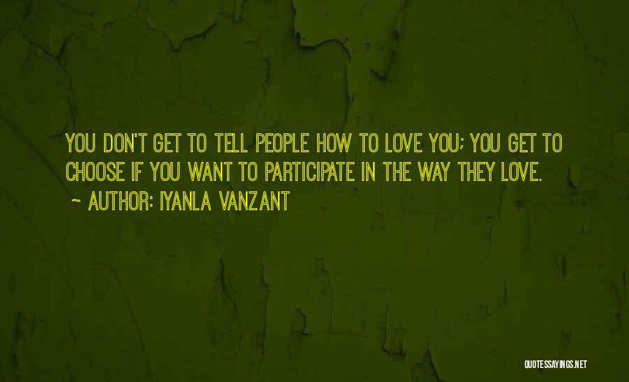 Iyanla Vanzant Quotes: You Don't Get To Tell People How To Love You; You Get To Choose If You Want To Participate In