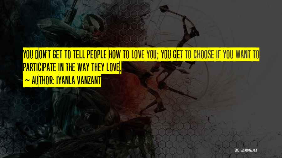 Iyanla Vanzant Quotes: You Don't Get To Tell People How To Love You; You Get To Choose If You Want To Participate In