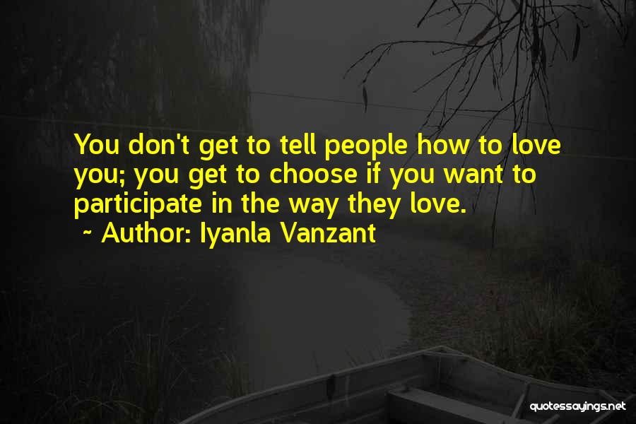 Iyanla Vanzant Quotes: You Don't Get To Tell People How To Love You; You Get To Choose If You Want To Participate In