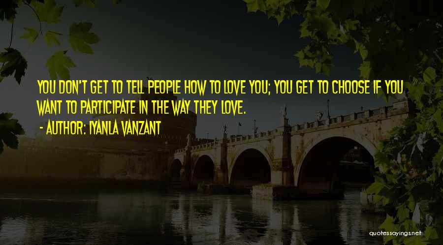 Iyanla Vanzant Quotes: You Don't Get To Tell People How To Love You; You Get To Choose If You Want To Participate In
