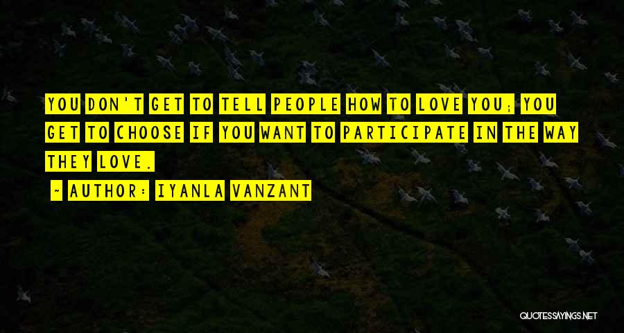 Iyanla Vanzant Quotes: You Don't Get To Tell People How To Love You; You Get To Choose If You Want To Participate In