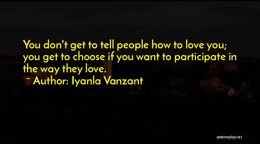 Iyanla Vanzant Quotes: You Don't Get To Tell People How To Love You; You Get To Choose If You Want To Participate In