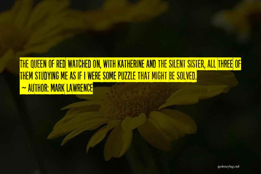 Mark Lawrence Quotes: The Queen Of Red Watched On, With Katherine And The Silent Sister, All Three Of Them Studying Me As If