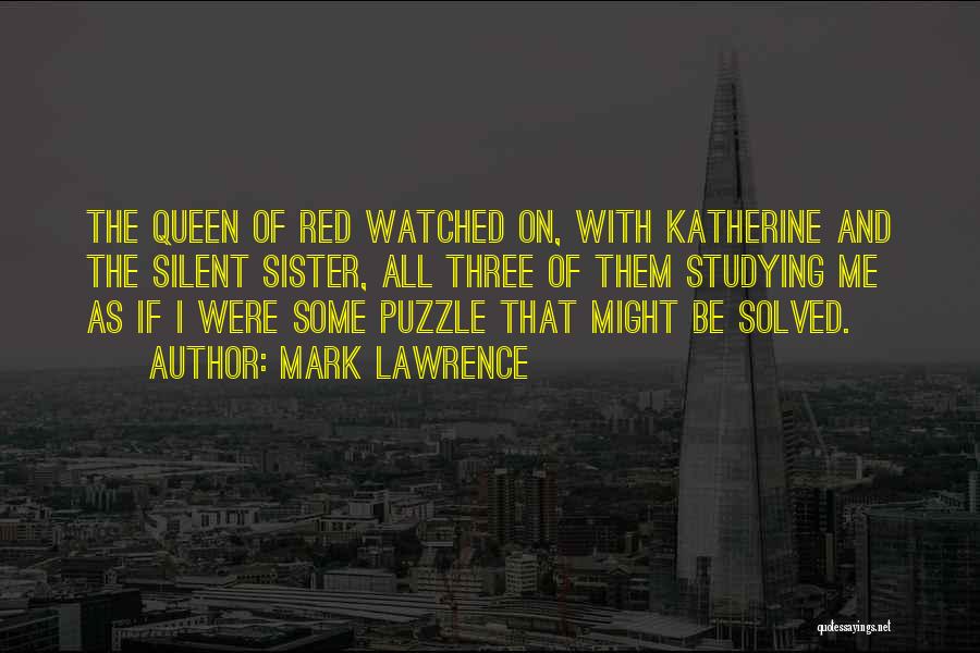 Mark Lawrence Quotes: The Queen Of Red Watched On, With Katherine And The Silent Sister, All Three Of Them Studying Me As If