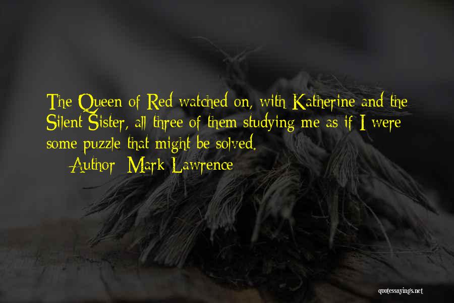 Mark Lawrence Quotes: The Queen Of Red Watched On, With Katherine And The Silent Sister, All Three Of Them Studying Me As If