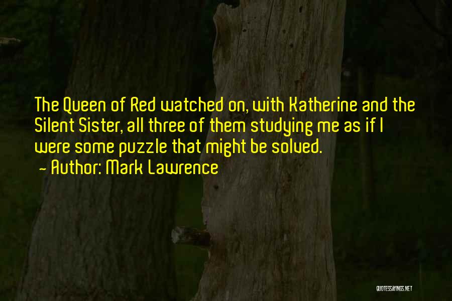 Mark Lawrence Quotes: The Queen Of Red Watched On, With Katherine And The Silent Sister, All Three Of Them Studying Me As If