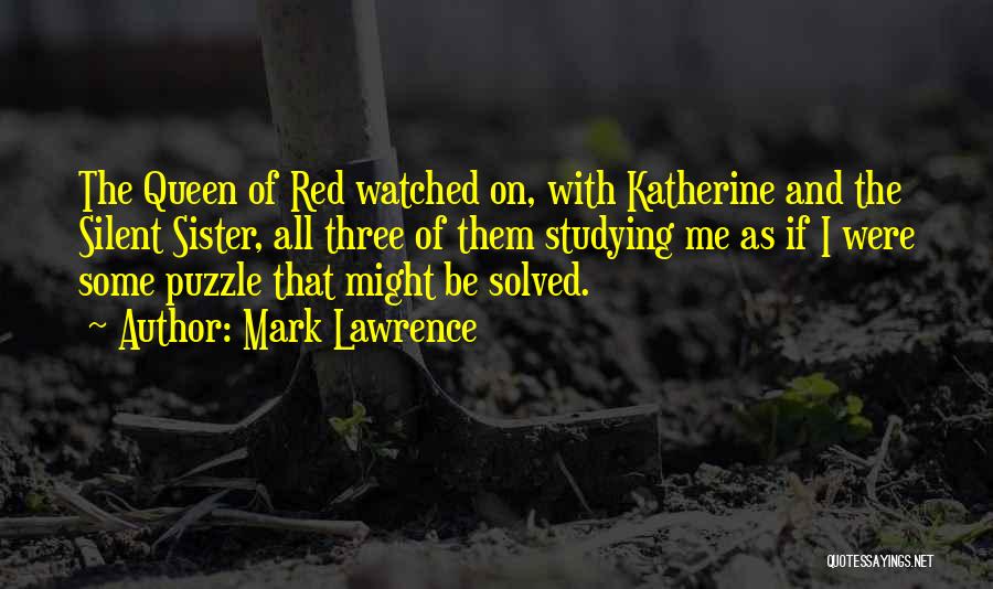 Mark Lawrence Quotes: The Queen Of Red Watched On, With Katherine And The Silent Sister, All Three Of Them Studying Me As If
