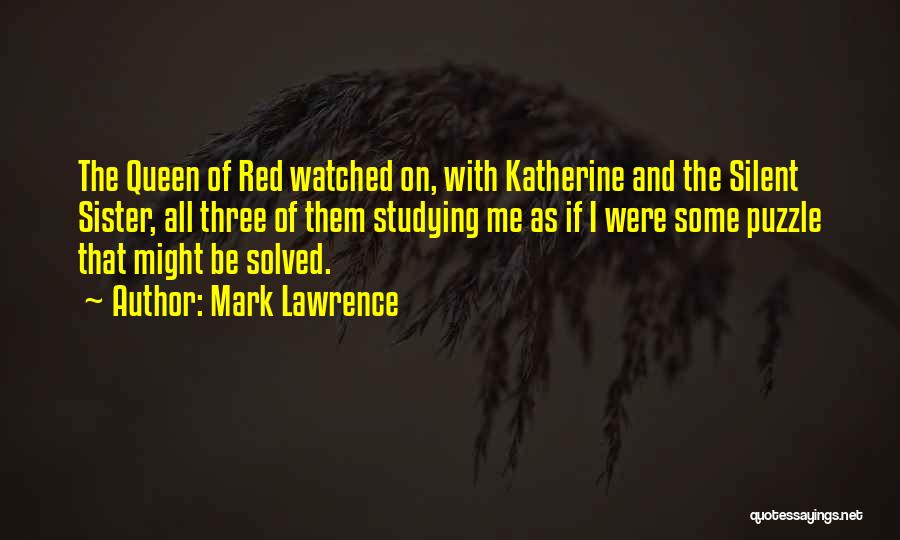 Mark Lawrence Quotes: The Queen Of Red Watched On, With Katherine And The Silent Sister, All Three Of Them Studying Me As If