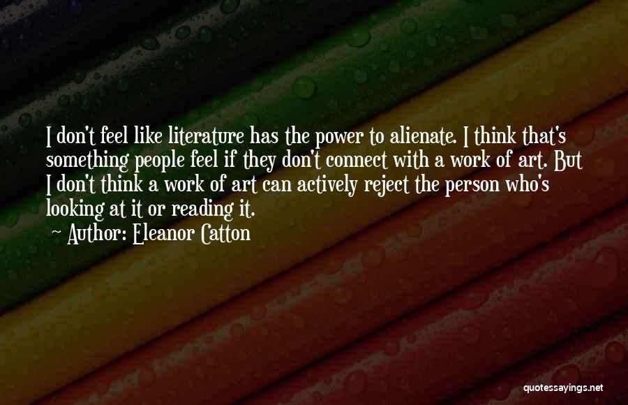 Eleanor Catton Quotes: I Don't Feel Like Literature Has The Power To Alienate. I Think That's Something People Feel If They Don't Connect