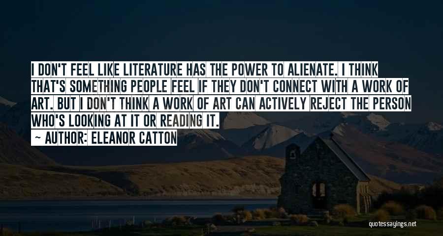 Eleanor Catton Quotes: I Don't Feel Like Literature Has The Power To Alienate. I Think That's Something People Feel If They Don't Connect