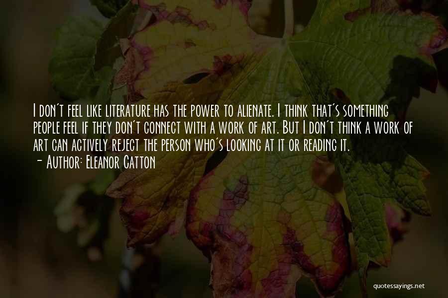 Eleanor Catton Quotes: I Don't Feel Like Literature Has The Power To Alienate. I Think That's Something People Feel If They Don't Connect