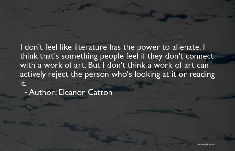 Eleanor Catton Quotes: I Don't Feel Like Literature Has The Power To Alienate. I Think That's Something People Feel If They Don't Connect