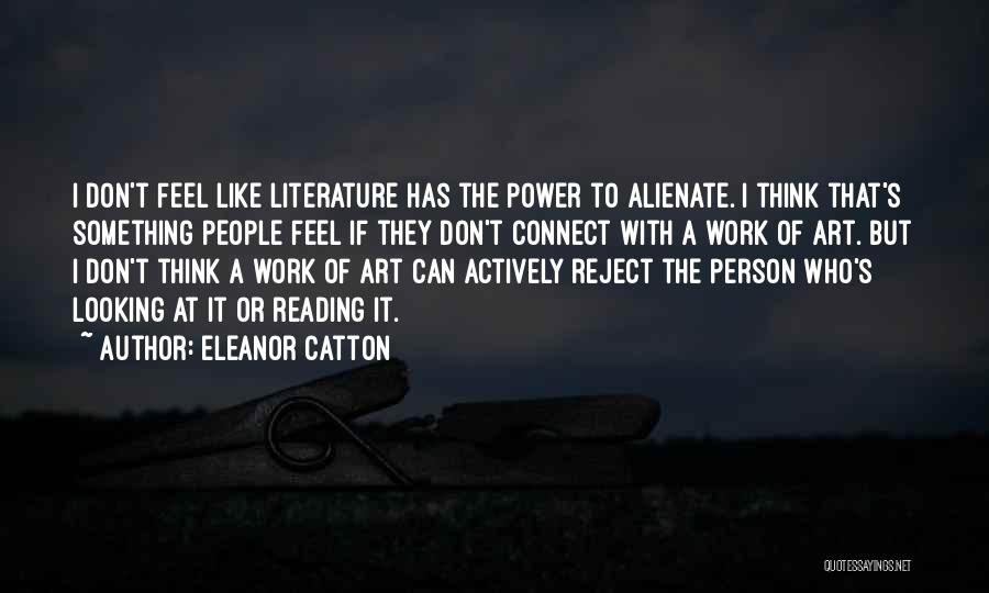 Eleanor Catton Quotes: I Don't Feel Like Literature Has The Power To Alienate. I Think That's Something People Feel If They Don't Connect