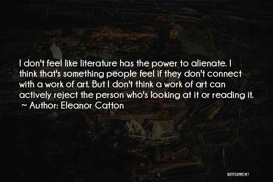 Eleanor Catton Quotes: I Don't Feel Like Literature Has The Power To Alienate. I Think That's Something People Feel If They Don't Connect