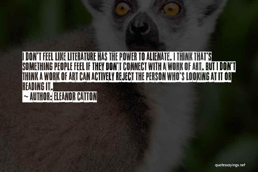 Eleanor Catton Quotes: I Don't Feel Like Literature Has The Power To Alienate. I Think That's Something People Feel If They Don't Connect