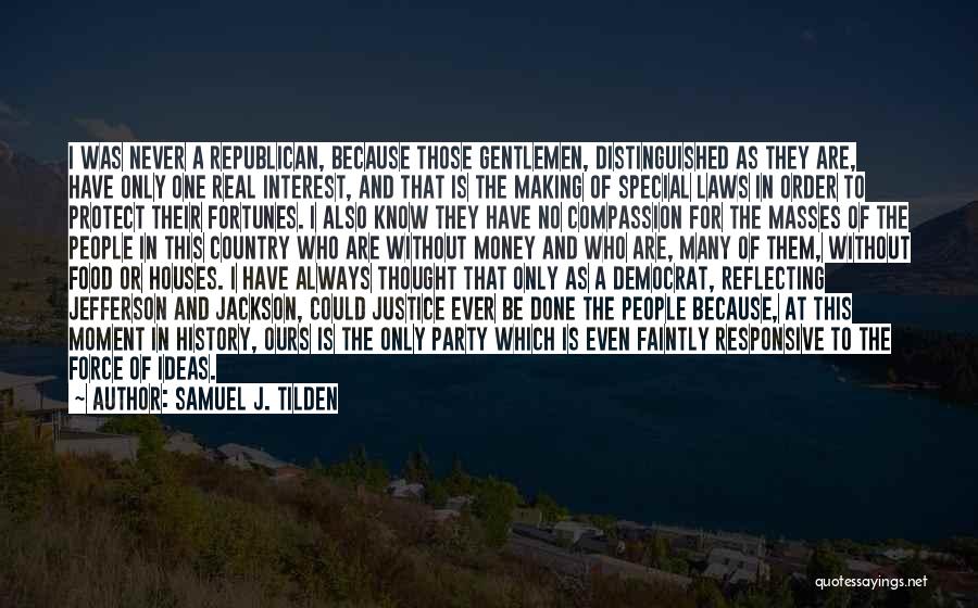 Samuel J. Tilden Quotes: I Was Never A Republican, Because Those Gentlemen, Distinguished As They Are, Have Only One Real Interest, And That Is