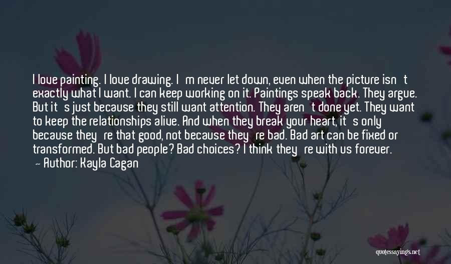 Kayla Cagan Quotes: I Love Painting. I Love Drawing. I'm Never Let Down, Even When The Picture Isn't Exactly What I Want. I