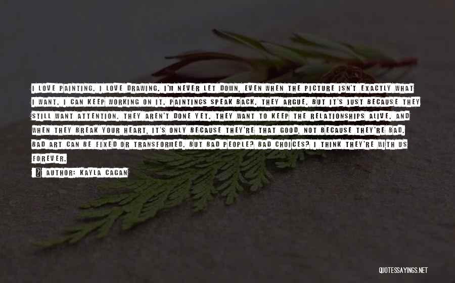 Kayla Cagan Quotes: I Love Painting. I Love Drawing. I'm Never Let Down, Even When The Picture Isn't Exactly What I Want. I