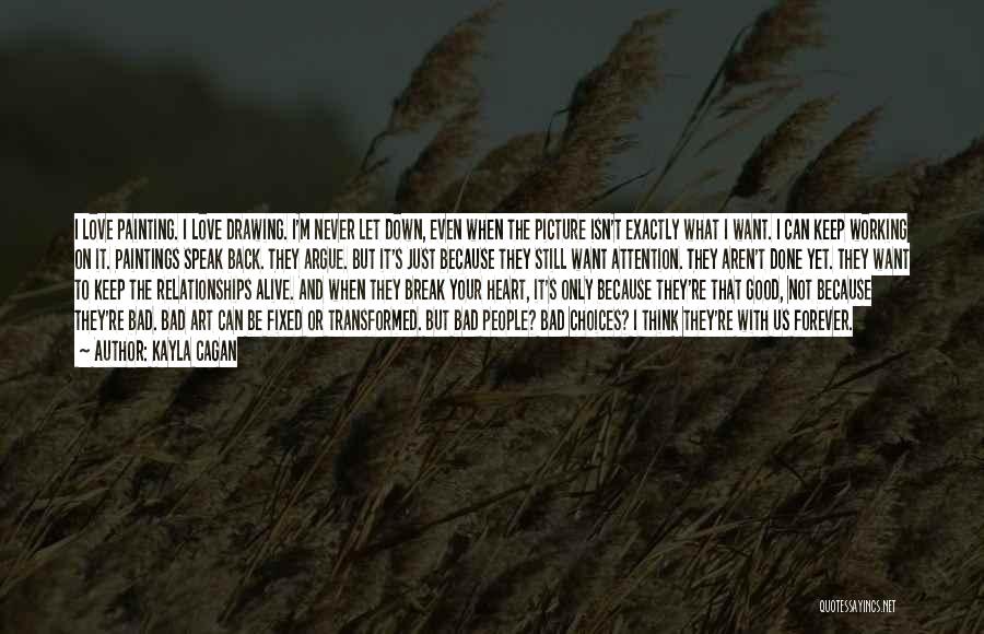 Kayla Cagan Quotes: I Love Painting. I Love Drawing. I'm Never Let Down, Even When The Picture Isn't Exactly What I Want. I