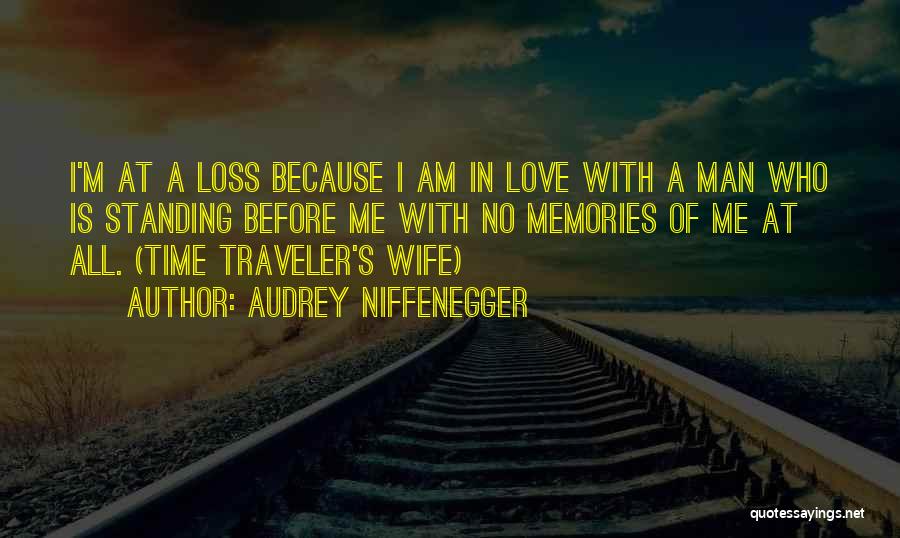 Audrey Niffenegger Quotes: I'm At A Loss Because I Am In Love With A Man Who Is Standing Before Me With No Memories