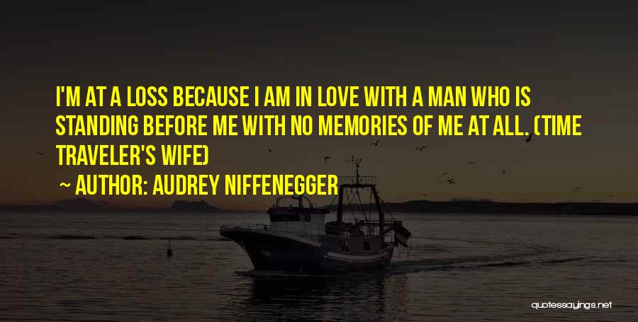 Audrey Niffenegger Quotes: I'm At A Loss Because I Am In Love With A Man Who Is Standing Before Me With No Memories