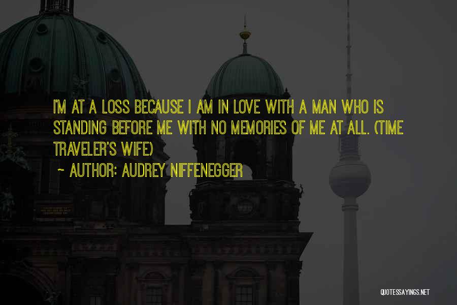Audrey Niffenegger Quotes: I'm At A Loss Because I Am In Love With A Man Who Is Standing Before Me With No Memories