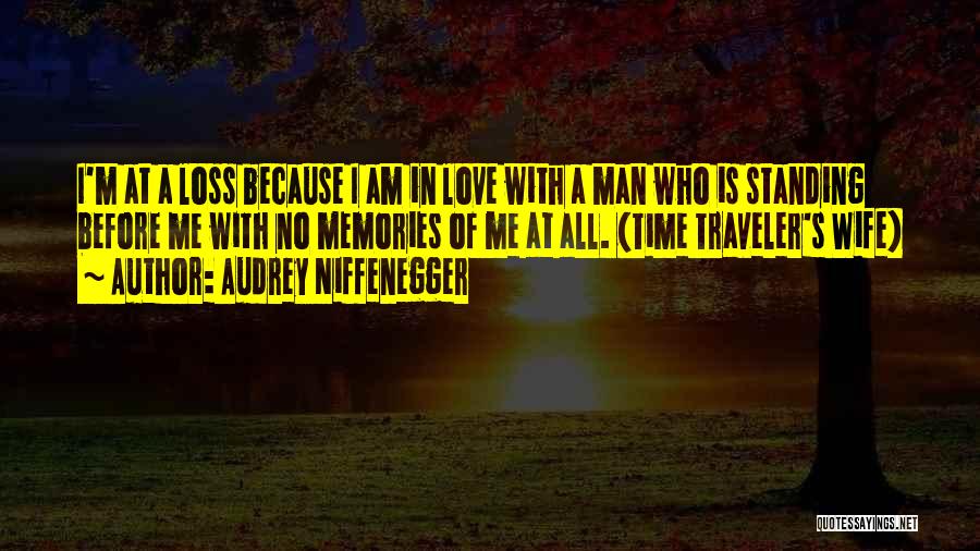Audrey Niffenegger Quotes: I'm At A Loss Because I Am In Love With A Man Who Is Standing Before Me With No Memories