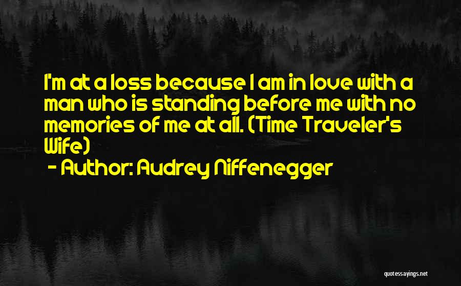 Audrey Niffenegger Quotes: I'm At A Loss Because I Am In Love With A Man Who Is Standing Before Me With No Memories