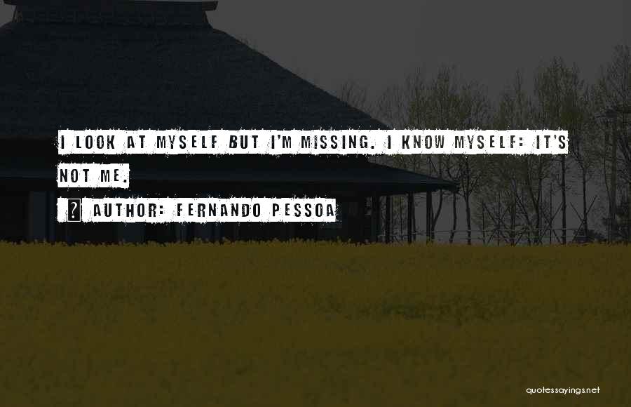Fernando Pessoa Quotes: I Look At Myself But I'm Missing. I Know Myself: It's Not Me.