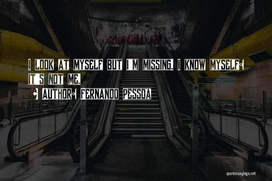 Fernando Pessoa Quotes: I Look At Myself But I'm Missing. I Know Myself: It's Not Me.